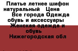 Платье летнее шифон натуральный › Цена ­ 1 000 - Все города Одежда, обувь и аксессуары » Женская одежда и обувь   . Нижегородская обл.